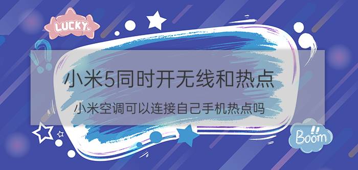 小米5同时开无线和热点 小米空调可以连接自己手机热点吗？